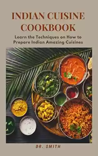 Livro PDF INDIAN CUISINE COOKBOOK : Learn the Techniques on How to Prepare Indian Amazing Cuisines (English Edition)