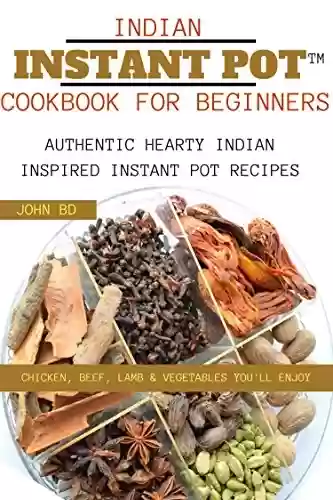 Livro PDF Indian Instant Pot Cookbook for Beginners: Authentic hearty Indian inspired Instant pot recipes: chicken, beef, lamb, and vegetables you'll enjoy (English Edition)