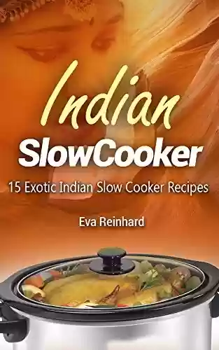 Livro PDF Indian Slow Cooker: 15 Exotic Indian Slow Cooker Recipes (Asian Food, Crock Pot Recipes, Slow Food) (English Edition)