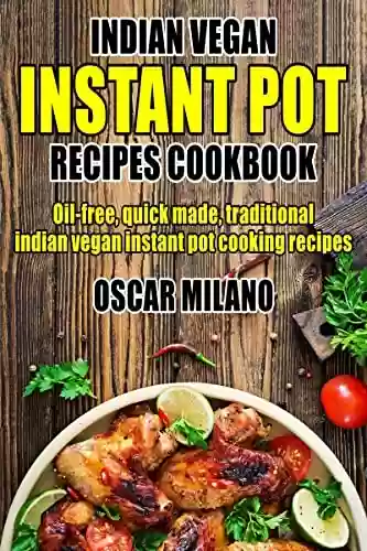 Livro PDF: Indian Vegan Instant Pot Recipe Cookbook : Oil-Free, Quick Made, Traditional Indian Vegan Instant Pot Cooking Recipes (English Edition)