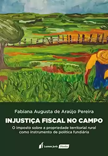 Livro PDF: Injustiça Fiscal no Campo: O Imposto Sobre a Propriedade Territorial Rural como Instrumento de Política Fundiária