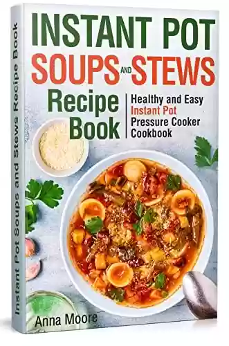 Capa do livro: Instant Pot Soups and Stews Recipe Book: Healthy and Easy Instant Pot Pressure Cooker Cookbook. (English Edition) - Ler Online pdf