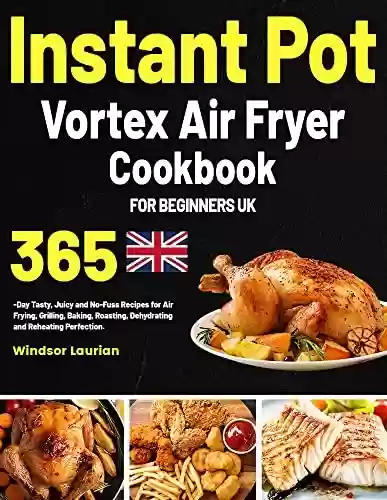 Livro PDF: Instant Pot Vortex Air Fryer Cookbook for Beginners UK: 365-Day Tasty, Juicy and No-Fuss Recipes for Air Frying, Grilling, Baking, Roasting, Dehydrating and Reheating Perfection. (English Edition)
