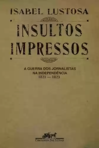 Capa do livro: Insultos impressos (Nova edição): A guerra dos jornalistas na Independência (1821 — 1823) - Ler Online pdf