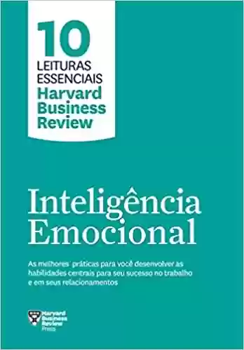 Livro PDF: Inteligência emocional (10 leituras essenciais - HBR): As melhores práticas para você desenvolver as habilidades centrais para seu sucesso no trabalho e em seus relacionamentos