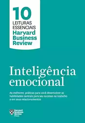 Capa do livro: Inteligência emocional: As melhores práticas para você desenvolver as habilidades centrais para seu sucesso no trabalho e em seus relacionamentos (10 leituras essenciais - HBR) - Ler Online pdf
