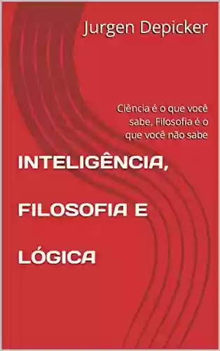 Livro PDF: INTELIGÊNCIA, FILOSOFIA E LÓGICA: Ciência é o que você sabe, Filosofia é o que você não sabe