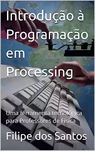 Livro PDF: Introdução à Programação em Processing: Uma ferramenta tecnológica para Professores de Física