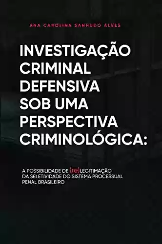 Livro PDF: Investigação crimina defensiva sob uma perspectiva criminológica:: A possibilidade de (re)legitimação da seletividade do sistema processual penal brasileiro