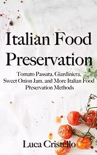 Capa do livro: Italian Food Preservation: Tomato Passata, Giardiniera, Sweet Onion Jam, and More Italian Food Preservation Methods (The Tables of Italy) (English Edition) - Ler Online pdf