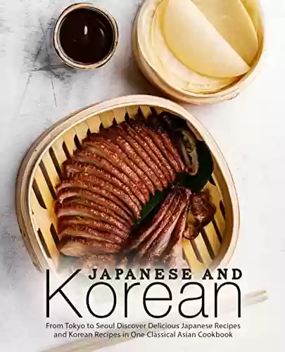 Livro PDF Japanese and Korean: From Tokyo to Seoul Discover Delicious Japanese Recipes and Korean Recipes in One Classical Asian Cookbook (English Edition)