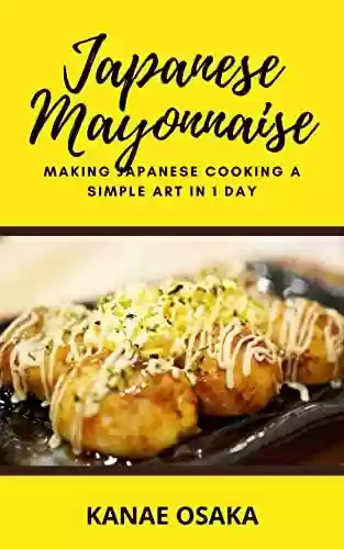 Livro PDF: Japanese Mayonnaise: Making Japanese Cooking A Simple Art In 1 Day (English Edition)
