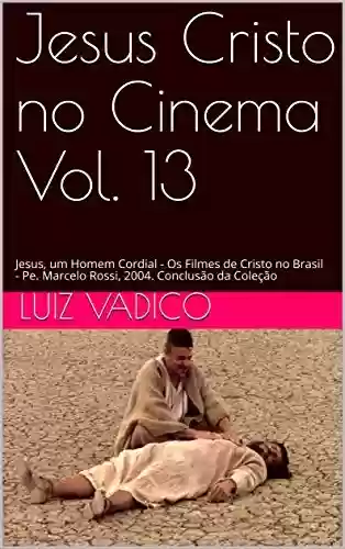 Livro PDF: Jesus Cristo no Cinema Vol. 13: Jesus, um Homem Cordial - Os Filmes de Cristo no Brasil - Pe. Marcelo Rossi, 2004. Conclusão da Coleção