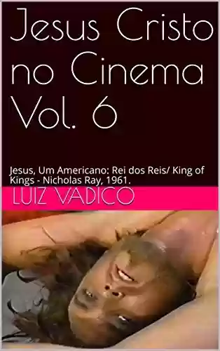 Livro PDF: Jesus Cristo no Cinema Vol. 6: Jesus, Um Americano: Rei dos Reis/ King of Kings - Nicholas Ray, 1961.