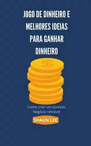 Livro PDF JOGO DE DINHEIRO E MELHORES IDEIAS PARA GANHAR DINHEIRO: Como criar um sucesso, Negócio rentável