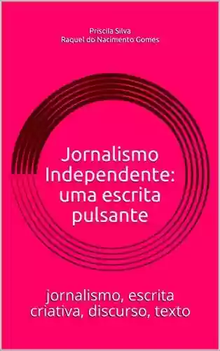 Livro PDF: Jornalismo Independente: uma escrita pulsante: jornalismo, escrita criativa, discurso, texto