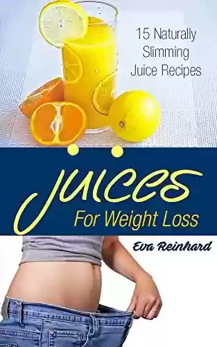 Livro PDF Juices for Weight Loss: 15 Naturally Slimming Juice Recipes (Detox, Cleansing, Diet Recipes, Slimming Recipes) (English Edition)