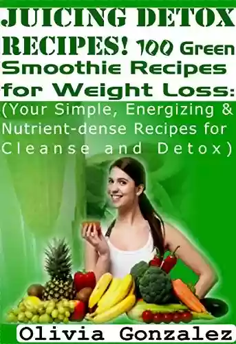 Capa do livro: Juicing Detox Recipes! 100 Green Smoothie Recipes for Weight Loss: (Your Simple, Energizing & Nutrient-dense Recipes for Cleanse and Detox) (English Edition) - Ler Online pdf