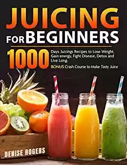 Livro PDF: Juicing for Beginners: 1000 Days Juicings Recipes to Lose Weight, Gain energy, Fight Disease, Detox and Live Long. Bonus Crash Course to Make Tasty Juice (English Edition)