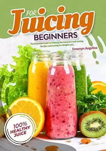 Livro PDF Juicing for Beginners: The Essential Guide to Making Homemade Fresh Juicing Recipes and Juicing for Weight Loss (English Edition)