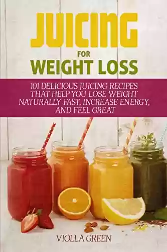 Livro PDF: Juicing for Weight Loss: 101 Delicious Juicing Recipes That Help You Lose Weight Naturally Fast, Increase Energy, and Feel Great (English Edition)