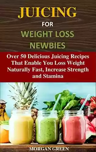 Livro PDF: JUICING FOR WEIGHT LOSS NEWBIES: Over 50 Delicious Juicing Recipes That Enable You Loss Weight Naturally Fast, Increase Strength and Stamina (English Edition)