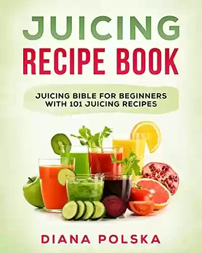 Capa do livro: Juicing Recipe Book: Juicing Bible for Beginners with 101 Juicing Recipes (English Edition) - Ler Online pdf