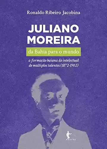 Capa do livro: Juliano Moreira: da Bahia para o mundo a formação baiana do intelectual de múltiplos talentos (1872-1902) - Ler Online pdf