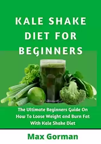 Livro PDF: KALE SHAKE DIET FOR BEGINNERS: The Ultimate Beginners Guide On How To Loose Weight And Burn Fat With Kale Shake Diet (English Edition)