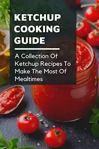 Capa do livro: Ketchup Cooking Guide: A Collection Of Ketchup Recipes To Make The Most Of Mealtimes: Instructions To Make Your Own Ketchup (English Edition) - Ler Online pdf