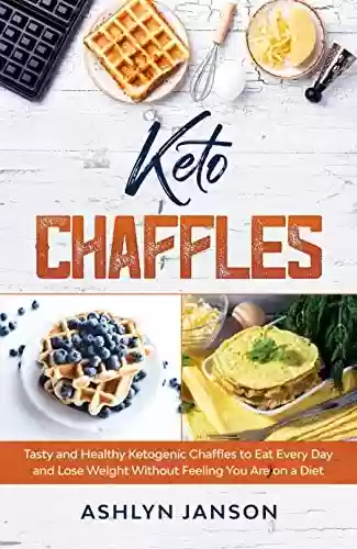 Livro PDF: Keto Chaffles: Tasty and Healthy Ketogenic Chaffles to Eat Every Day and Lose Weight Without Feeling You Are on a Diet (English Edition)