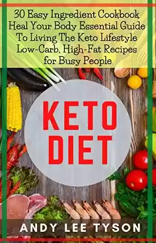 Capa do livro: Keto Diet: 30 Easy Ingredient Cookbook Heal Your Body Essential Guide To Living The Keto Lifestyle Low-Carb, High-Fat Recipes for Busy People (English Edition) - Ler Online pdf