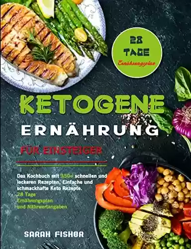 Capa do livro: Ketogene Ernährung für Einsteiger: Das Kochbuch mit 350+ schnellen und leckeren Rezepten, Einfache und schmackhafte Keto Rezepte. 28 Tage Ernährungsplan und Nährwertangaben (German Edition) - Ler Online pdf