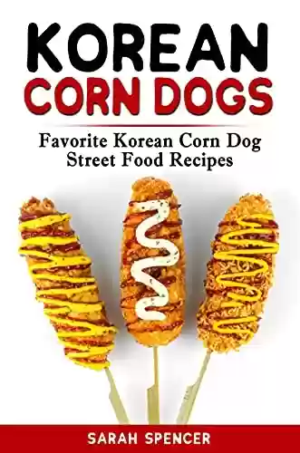 Livro PDF: Korean Corn Dogs: Favorite Korean Corn Dog Street Food Recipes (English Edition)
