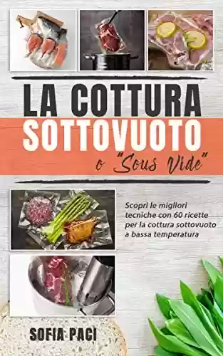 Livro PDF: La Cottura Sottovuoto o “Sous-Vide” : Scopri le migliori tecniche con 60 ricette per la cottura sottovuoto a bassa temperatura (Italian Edition)