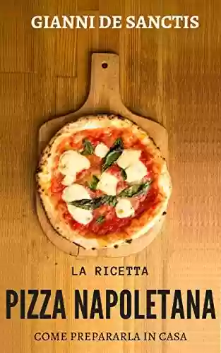 Livro PDF: La ricetta della Pizza Napoletana… come prepararla a casa tua: miti da sfatare, gli accorgimenti, l'impasto perfetto e la ricetta per una buona pizza fatta in casa (Italian Edition)