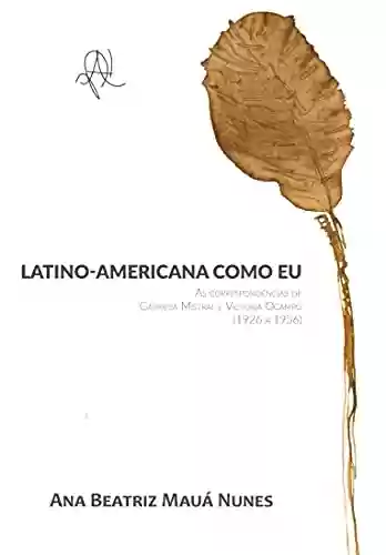 Livro PDF: Latino-americana como eu: as correspondências de Gabriela Mistral e Victoria Ocampo (1926 - 1956)