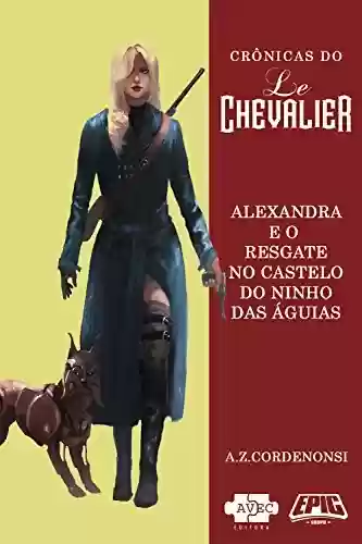 Livro PDF Le Chevalier: Alexandra e o resgate no Castelo do Ninho das Aguias (Crônicas do Le Chevalier Livro 3)