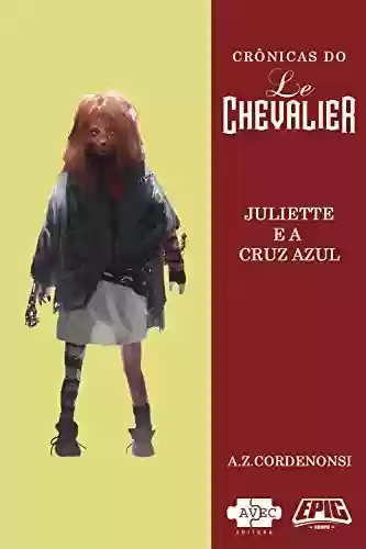 Capa do livro: Le Chevalier: Juliette e a Cruz Azul (Crônicas do Le Chevalier Livro 4) - Ler Online pdf