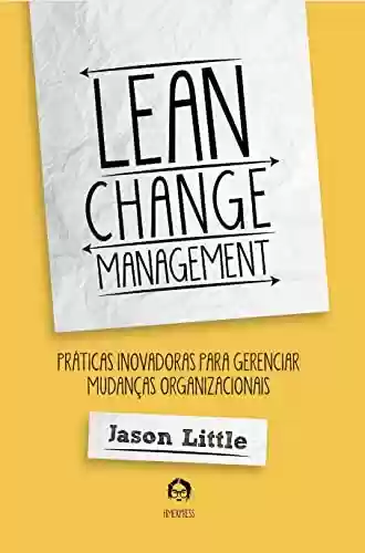 Livro PDF: Lean Change Management: Práticas Inovadoras Para Gerenciar Mudanças Organizacionais