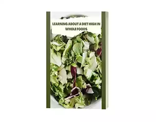 Livro PDF LEARNING ABOUT A DIET HIGH IN WHOLE FOODS: Lifesaving Plan for Health and Longevity| Whole foods diet| Whole foodcode| Whole foods plant based diet (English Edition)