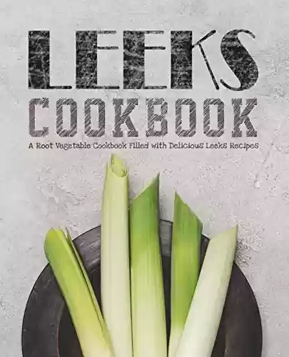 Capa do livro: Leeks Cookbook: A Root Vegetable Cookbook Filled with Delicious Leeks Recipes (English Edition) - Ler Online pdf