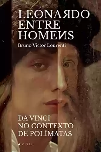 Livro PDF: Leonardo entre os homens Da Vinci no contexto dos polímatas (O CAPÍTULO X APRENDIZADOS COM LEONARDO DA VINCI Livro 1)