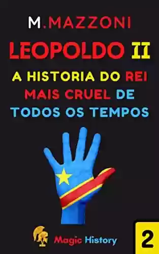 Livro PDF Leopoldo II : O Rei Mais Cruel De Todos Os Tempos (Coleção Líderes Históricos 1 Livro 2)