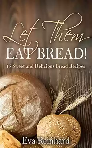 Livro PDF Let Them Eat Bread!: 15 Sweet and Delicious Bread Recipes (Dought, Yeast, Baking) (English Edition)