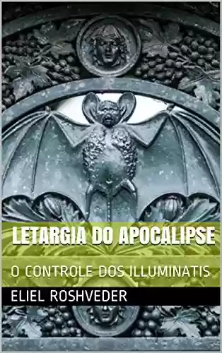 Livro PDF LETARGIA DO APOCALIPSE: O CONTROLE DOS ILLUMINATIS