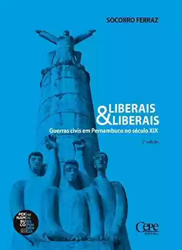 Capa do livro: Liberais & liberais: Guerras civis em Pernambuco no século XIX - Ler Online pdf