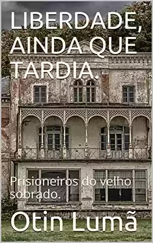 Livro PDF LIBERDADE, AINDA QUE TARDIA.: Prisioneiros do velho sobrado.