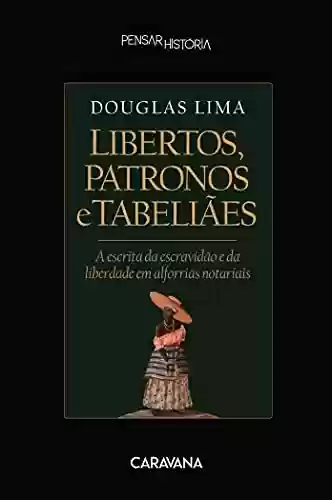 Capa do livro: Libertos, patronos e tabeliães: a escrita da escravidão e da liberdade em alforrias notariais - Ler Online pdf