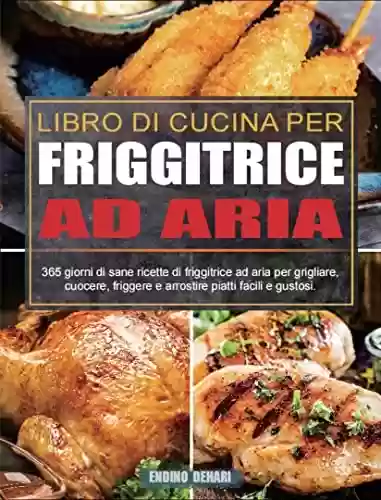 Capa do livro: Libro Di Cucina Per Friggitrice Ad Aria: 365 giorni di sane ricette di friggitrice ad aria per grigliare, cuocere, friggere e arrostire piatti facili e gustosi. (Italian Edition) - Ler Online pdf